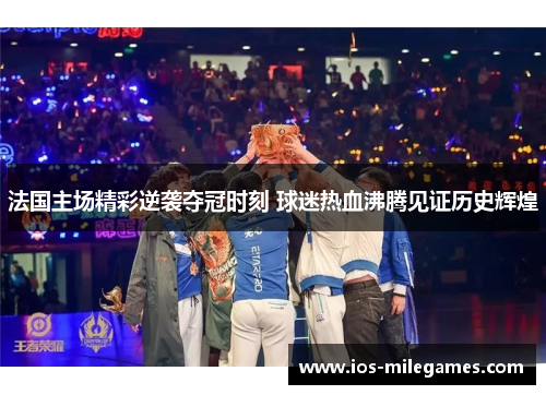 法国主场精彩逆袭夺冠时刻 球迷热血沸腾见证历史辉煌 法国主场精彩逆袭夺冠时刻 球迷热血沸腾见证历史辉煌