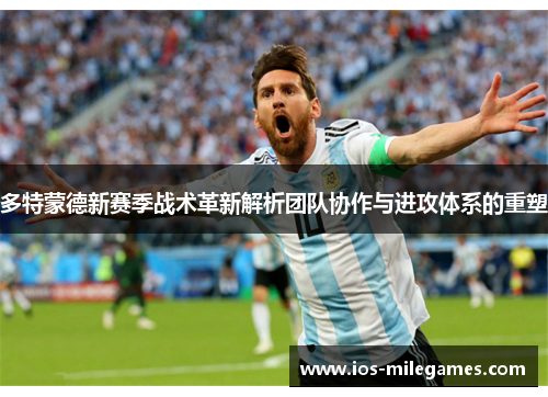 多特蒙德新赛季战术革新解析团队协作与进攻体系的重塑 多特蒙德新赛季战术革新解析团队协作与进攻体系的重塑