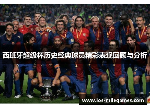 西班牙超级杯历史经典球员精彩表现回顾与分析 西班牙超级杯历史经典球员精彩表现回顾与分析