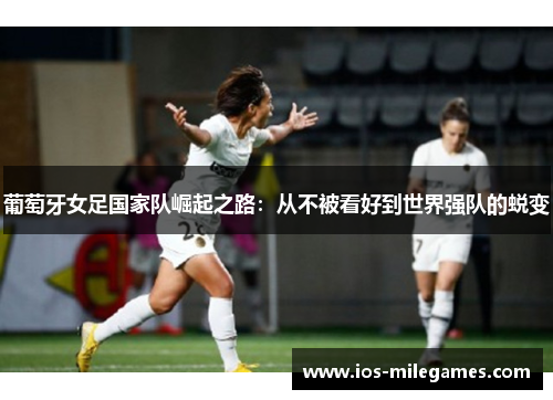 葡萄牙女足国家队崛起之路:从不被看好到世界强队的蜕变 葡萄牙女足国家队崛起之路:从不被看好到世界强队的蜕变
