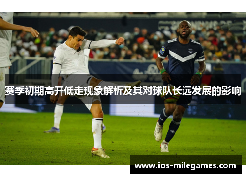赛季初期高开低走现象解析及其对球队长远发展的影响 赛季初期高开低走现象解析及其对球队长远发展的影响