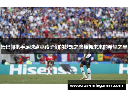 姆巴佩携手足球点亮孩子们的梦想之路鼓舞未来的希望之星 姆巴佩携手足球点亮孩子们的梦想之路鼓舞未来的希望之星