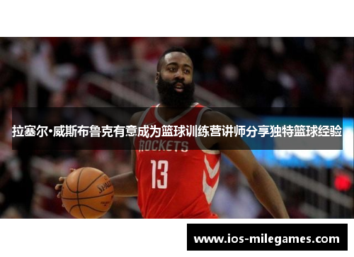 拉塞尔·威斯布鲁克有意成为篮球训练营讲师分享独特篮球经验 拉塞尔·威斯布鲁克有意成为篮球训练营讲师分享独特篮球经验