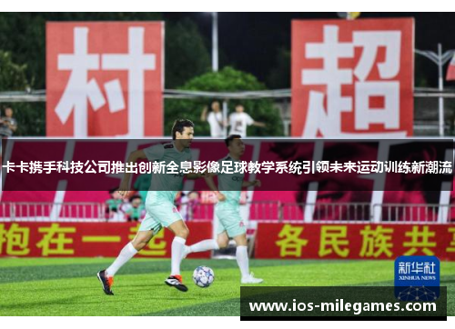 卡卡携手科技公司推出创新全息影像足球教学系统引领未来运动训练新潮流 卡卡携手科技公司推出创新全息影像足球教学系统引领未来运动训练新潮流