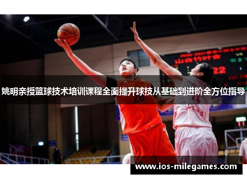 姚明亲授篮球技术培训课程全面提升球技从基础到进阶全方位指导 姚明亲授篮球技术培训课程全面提升球技从基础到进阶全方位指导