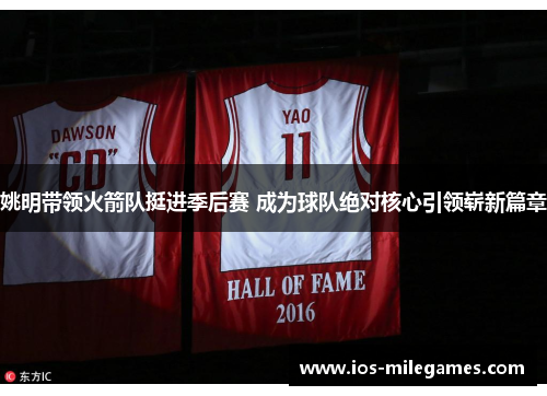 姚明带领火箭队挺进季后赛 成为球队绝对核心引领崭新篇章 姚明带领火箭队挺进季后赛 成为球队绝对核心引领崭新篇章