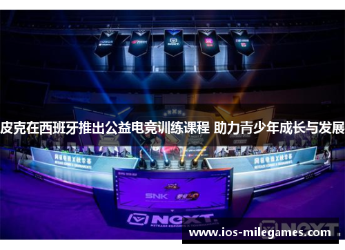 皮克在西班牙推出公益电竞训练课程 助力青少年成长与发展