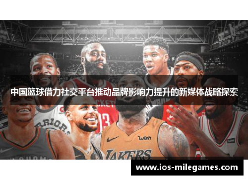 中国篮球借力社交平台推动品牌影响力提升的新媒体战略探索