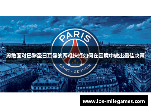 勇敢面对巴黎圣日耳曼的两难抉择如何在困境中做出最佳决策 勇敢面对巴黎圣日耳曼的两难抉择如何在困境中做出最佳决策