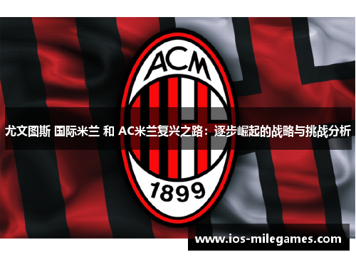 尤文图斯 国际米兰 和 AC米兰复兴之路：逐步崛起的战略与挑战分析