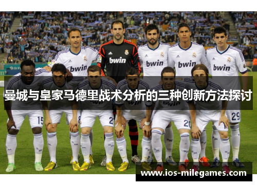 曼城与皇家马德里战术分析的三种创新方法探讨 曼城与皇家马德里战术分析的三种创新方法探讨