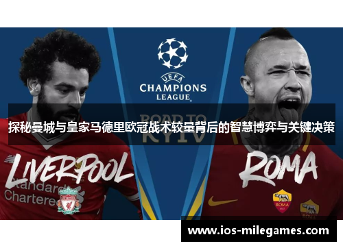 探秘曼城与皇家马德里欧冠战术较量背后的智慧博弈与关键决策 探秘曼城与皇家马德里欧冠战术较量背后的智慧博弈与关键决策