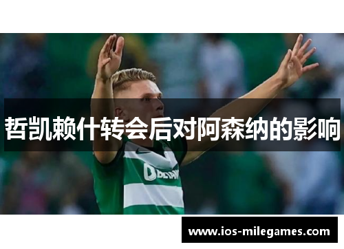 哲凯赖什转会后对阿森纳的影响 哲凯赖什转会后对阿森纳的影响