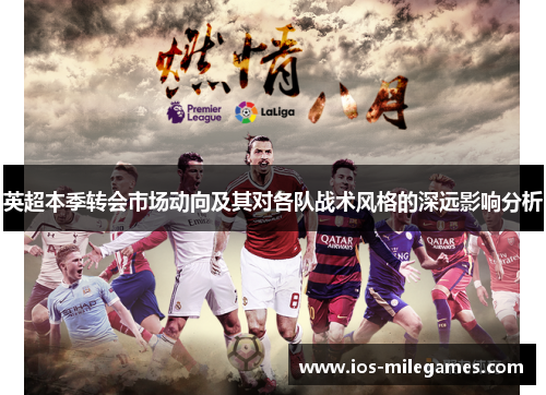 英超本季转会市场动向及其对各队战术风格的深远影响分析 英超本季转会市场动向及其对各队战术风格的深远影响分析