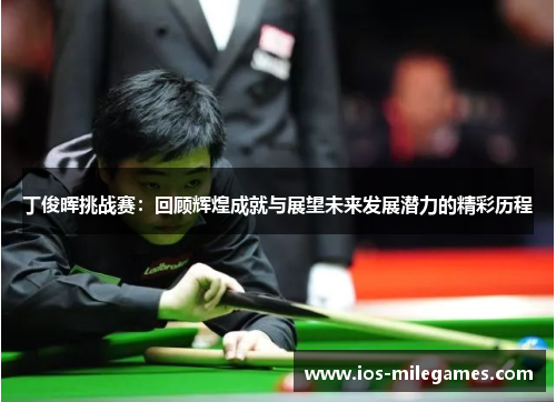 丁俊晖挑战赛：回顾辉煌成就与展望未来发展潜力的精彩历程