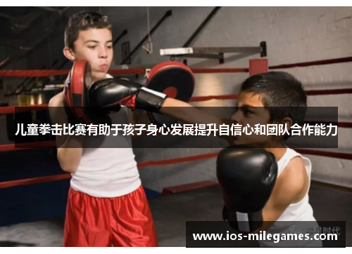 儿童拳击比赛有助于孩子身心发展提升自信心和团队合作能力