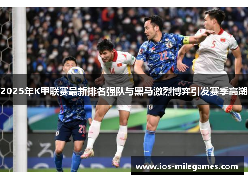 2025年K甲联赛最新排名强队与黑马激烈博弈引发赛季高潮