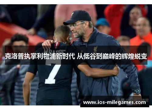 克洛普执掌利物浦新时代 从低谷到巅峰的辉煌蜕变