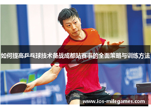 如何提高乒乓球技术备战成都站赛事的全面策略与训练方法