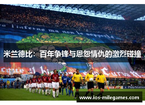 米兰德比：百年争锋与恩怨情仇的激烈碰撞