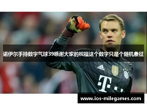 诺伊尔手持数字气球39感谢大家的祝福这个数字只是个随机象征