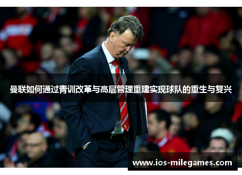 曼联如何通过青训改革与高层管理重建实现球队的重生与复兴 曼联如何通过青训改革与高层管理重建实现球队的重生与复兴