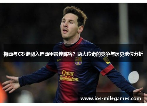 梅西与C罗谁能入选西甲最佳阵容？两大传奇的竞争与历史地位分析