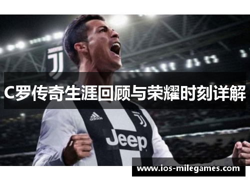 C罗传奇生涯回顾与荣耀时刻详解 C罗传奇生涯回顾与荣耀时刻详解
