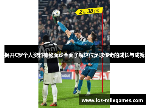 揭开C罗个人资料神秘面纱全面了解这位足球传奇的成长与成就 揭开C罗个人资料神秘面纱全面了解这位足球传奇的成长与成就