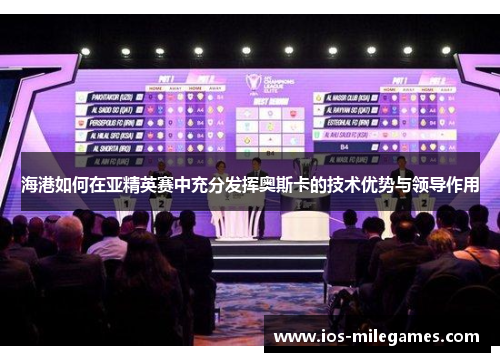 海港如何在亚精英赛中充分发挥奥斯卡的技术优势与领导作用 海港如何在亚精英赛中充分发挥奥斯卡的技术优势与领导作用