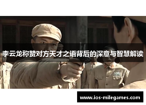 李云龙称赞对方天才之语背后的深意与智慧解读