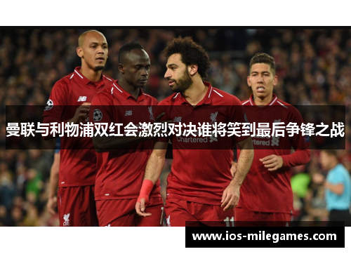 曼联与利物浦双红会激烈对决谁将笑到最后争锋之战 曼联与利物浦双红会激烈对决谁将笑到最后争锋之战