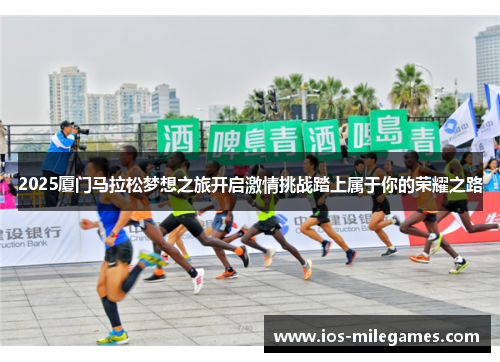 2025厦门马拉松梦想之旅开启激情挑战踏上属于你的荣耀之路