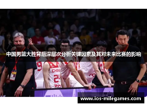 中国男篮大胜背后深层次分析关键因素及其对未来比赛的影响 中国男篮大胜背后深层次分析关键因素及其对未来比赛的影响