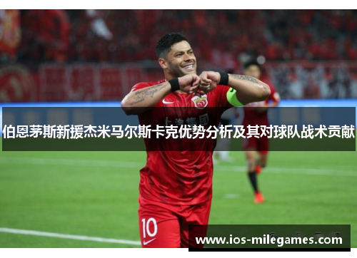 伯恩茅斯新援杰米马尔斯卡克优势分析及其对球队战术贡献 伯恩茅斯新援杰米马尔斯卡克优势分析及其对球队战术贡献