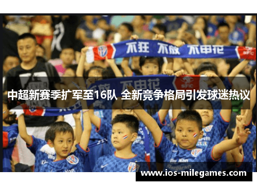 中超新赛季扩军至16队 全新竞争格局引发球迷热议 中超新赛季扩军至16队 全新竞争格局引发球迷热议