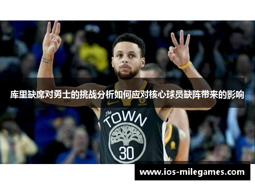 库里缺席对勇士的挑战分析如何应对核心球员缺阵带来的影响 库里缺席对勇士的挑战分析如何应对核心球员缺阵带来的影响