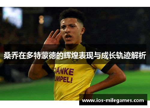 桑乔在多特蒙德的辉煌表现与成长轨迹解析 桑乔在多特蒙德的辉煌表现与成长轨迹解析
