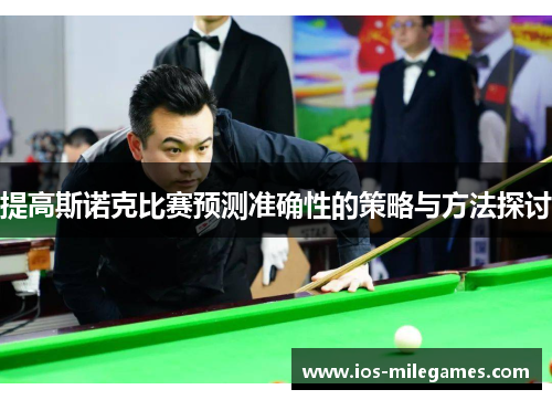 提高斯诺克比赛预测准确性的策略与方法探讨 提高斯诺克比赛预测准确性的策略与方法探讨