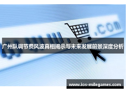广州队调节费风波真相揭示与未来发展前景深度分析 广州队调节费风波真相揭示与未来发展前景深度分析