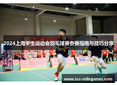 2024上海学生运动会羽毛球赛参赛指南与技巧分享