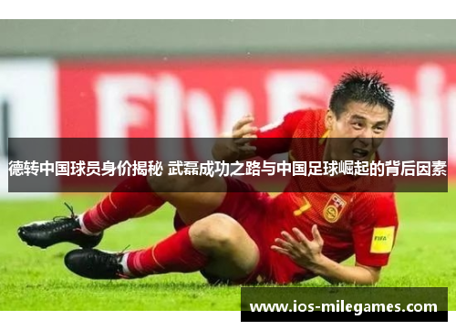 德转中国球员身价揭秘 武磊成功之路与中国足球崛起的背后因素 德转中国球员身价揭秘 武磊成功之路与中国足球崛起的背后因素