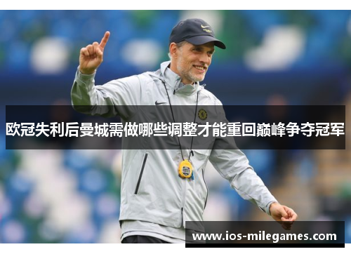 欧冠失利后曼城需做哪些调整才能重回巅峰争夺冠军