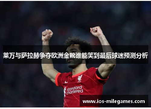 莱万与萨拉赫争夺欧洲金靴谁能笑到最后球迷预测分析 莱万与萨拉赫争夺欧洲金靴谁能笑到最后球迷预测分析