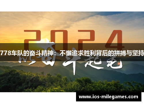 778车队的奋斗精神：不懈追求胜利背后的拼搏与坚持