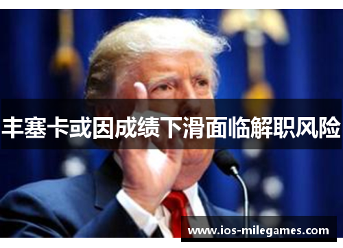 丰塞卡或因成绩下滑面临解职风险 丰塞卡或因成绩下滑面临解职风险