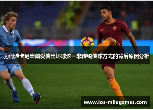 为何迪卡尼奥偏爱传出坏球这一非传统传球方式的背后原因分析 为何迪卡尼奥偏爱传出坏球这一非传统传球方式的背后原因分析
