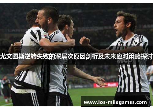 尤文图斯逆转失败的深层次原因剖析及未来应对策略探讨