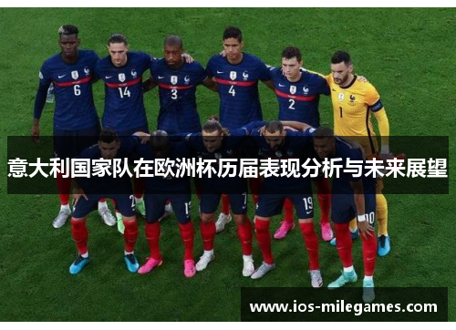 意大利国家队在欧洲杯历届表现分析与未来展望 意大利国家队在欧洲杯历届表现分析与未来展望