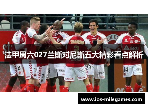 法甲周六027兰斯对尼斯五大精彩看点解析
